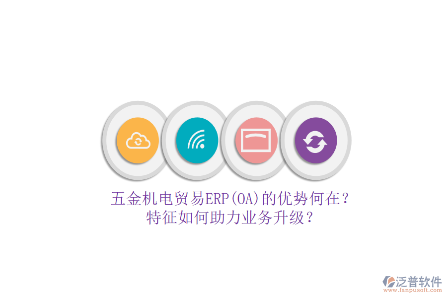 五金機(jī)電貿(mào)易ERP(OA)的優(yōu)勢何在？特征如何助力業(yè)務(wù)升級？