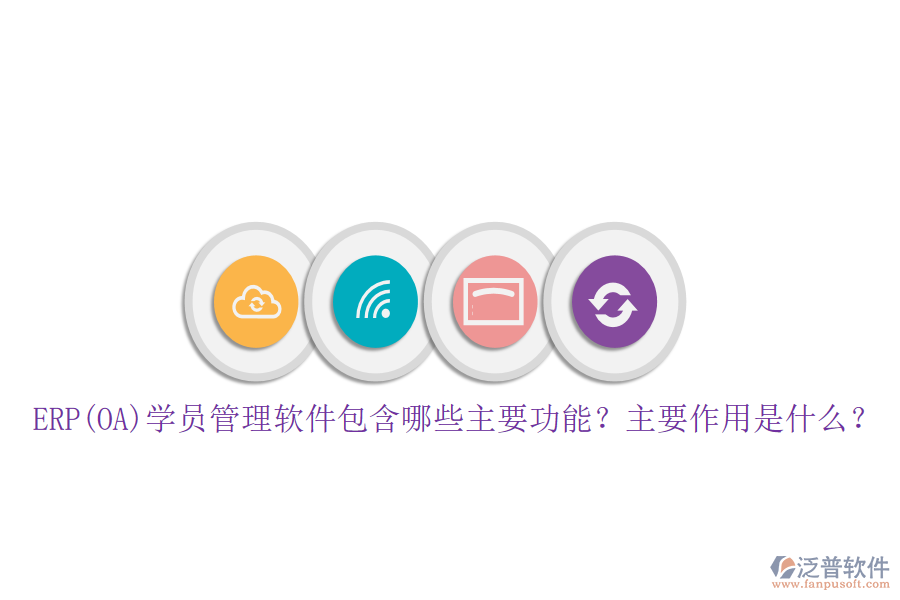 ERP(OA)學(xué)員管理軟件包含哪些主要功能？主要作用是什么？