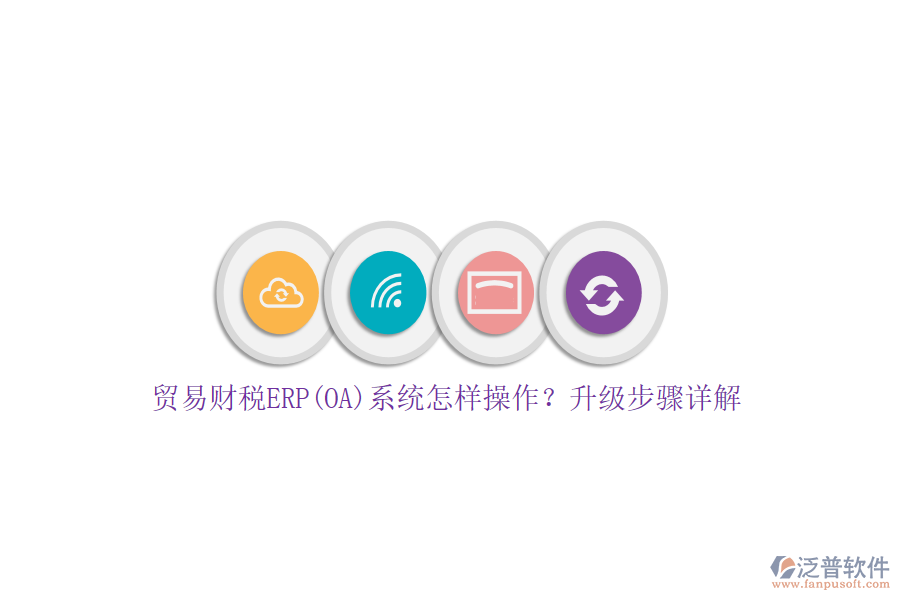 貿(mào)易財(cái)稅ERP(OA)系統(tǒng)怎樣操作？升級(jí)步驟詳解