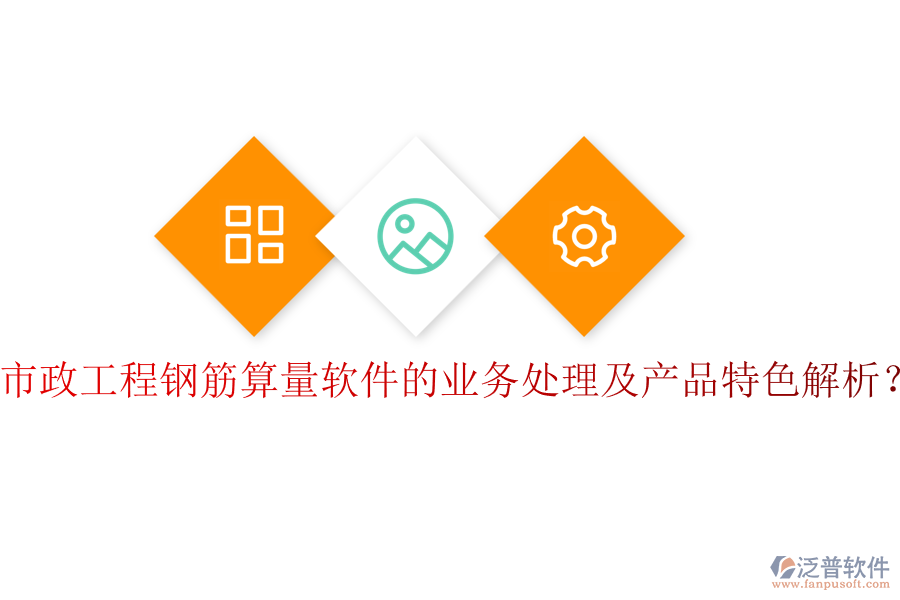 市政工程鋼筋算量軟件的業(yè)務(wù)處理及產(chǎn)品特色解析？