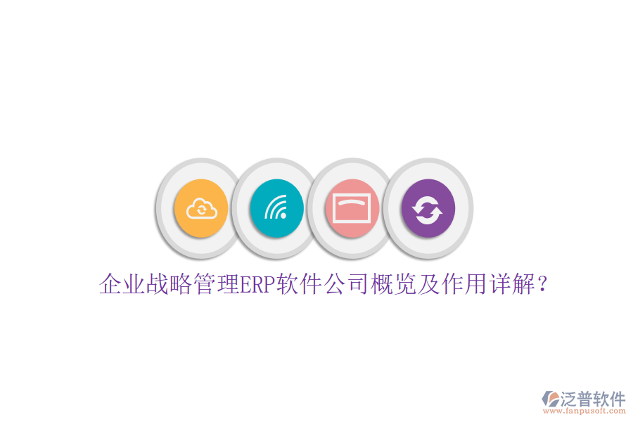 企業(yè)戰(zhàn)略管理ERP軟件公司概覽及作用詳解？