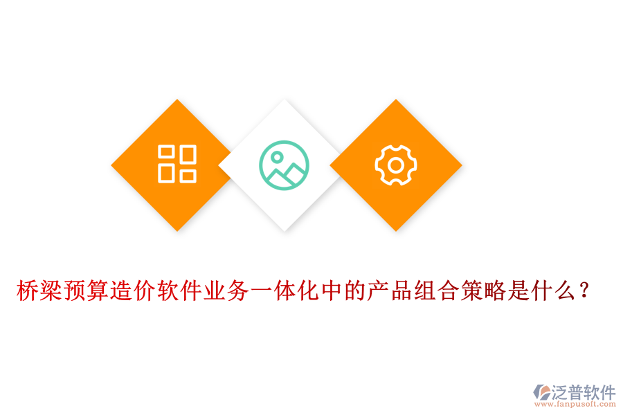 橋梁預算造價軟件業(yè)務一體化中的產品組合策略是什么？