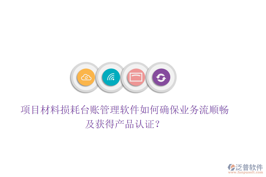 項(xiàng)目材料損耗臺(tái)賬管理軟件如何確保業(yè)務(wù)流順暢及獲得產(chǎn)品認(rèn)證？