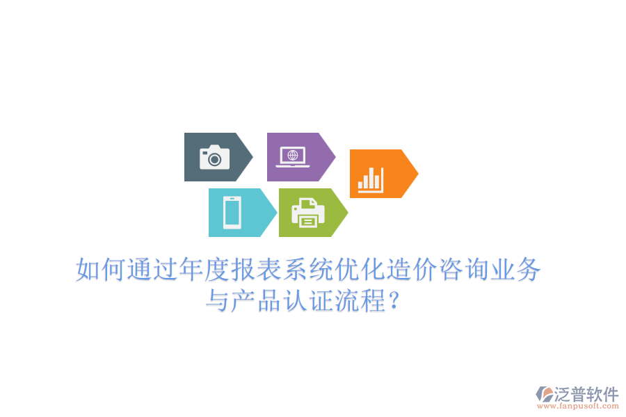 如何通過(guò)年度報(bào)表系統(tǒng)優(yōu)化造價(jià)咨詢業(yè)務(wù)與產(chǎn)品認(rèn)證流程？