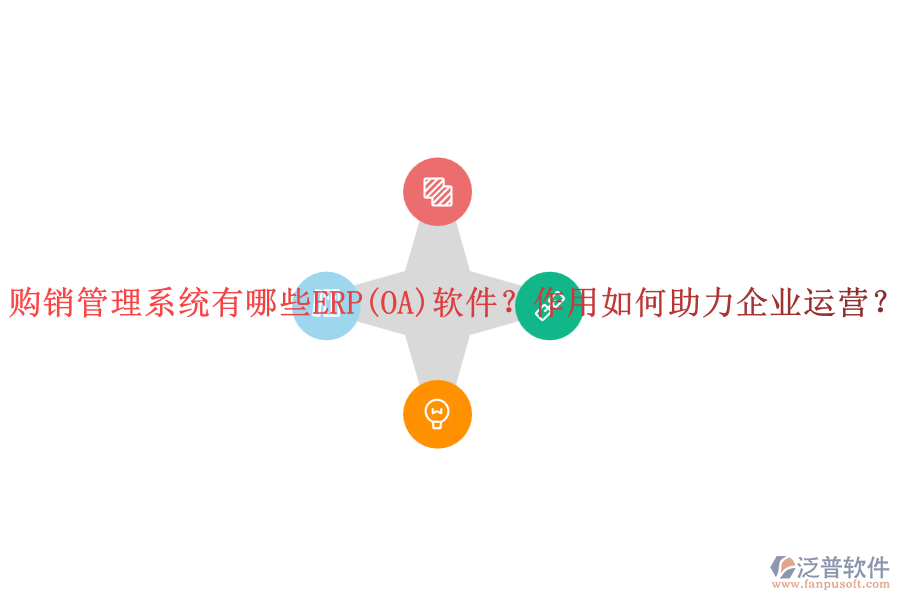 購銷管理系統(tǒng)有哪些ERP(OA)軟件？作用如何助力企業(yè)運營？