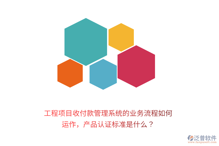 工程項(xiàng)目收付款管理系統(tǒng)的業(yè)務(wù)流程如何運(yùn)作，產(chǎn)品認(rèn)證標(biāo)準(zhǔn)是什么？