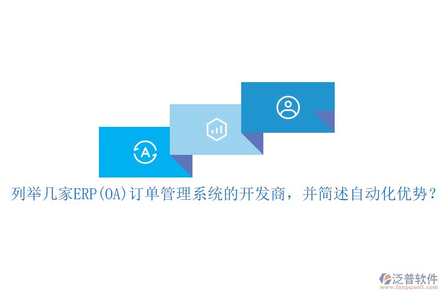 列舉幾家ERP(OA)訂單管理系統(tǒng)的開發(fā)商，并簡述自動化優(yōu)勢？