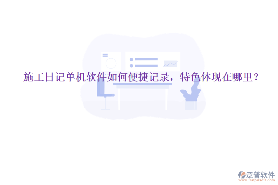 施工日記單機軟件如何便捷記錄，特色體現(xiàn)在哪里？