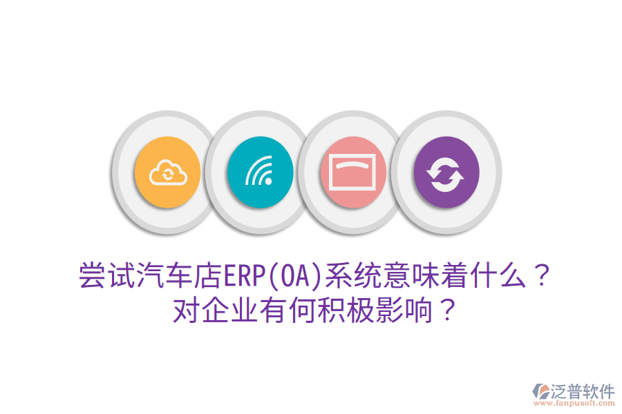 嘗試汽車店ERP(OA)系統(tǒng)意味著什么？對企業(yè)有何積極影響？
