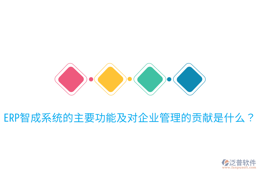 ERP智成系統(tǒng)的主要功能及對企業(yè)管理的貢獻是什么？