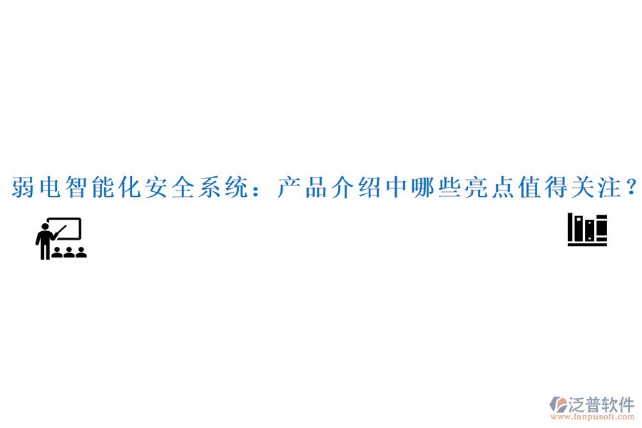弱電智能化安全系統(tǒng)：產(chǎn)品介紹中哪些亮點(diǎn)值得關(guān)注？