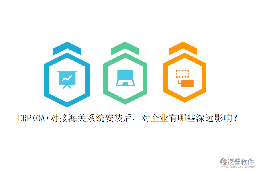 ERP(OA)對接海關系統(tǒng)安裝后，對企業(yè)有哪些深遠影響？