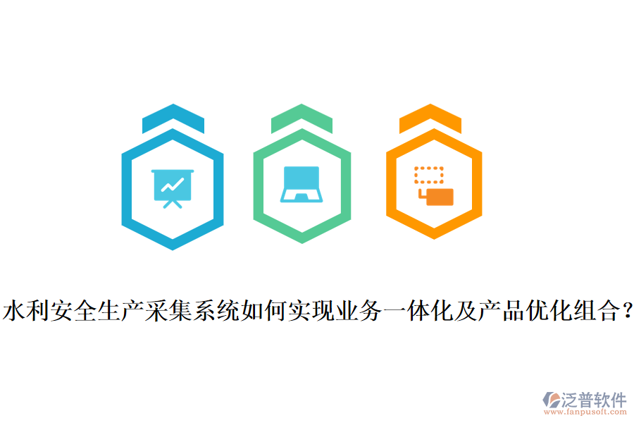 水利安全生產(chǎn)采集系統(tǒng)如何實(shí)現(xiàn)業(yè)務(wù)一體化及產(chǎn)品優(yōu)化組合？