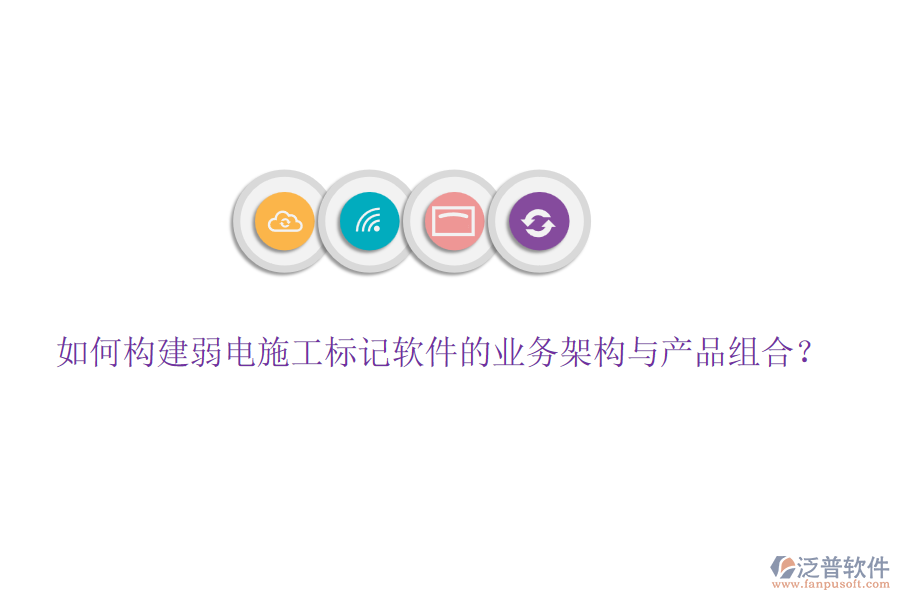 如何構(gòu)建弱電施工標記軟件的業(yè)務(wù)架構(gòu)與產(chǎn)品組合？
