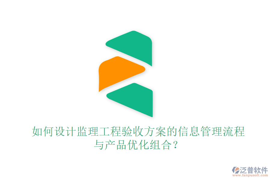 如何設(shè)計(jì)監(jiān)理工程驗(yàn)收方案的信息管理流程與產(chǎn)品優(yōu)化組合？