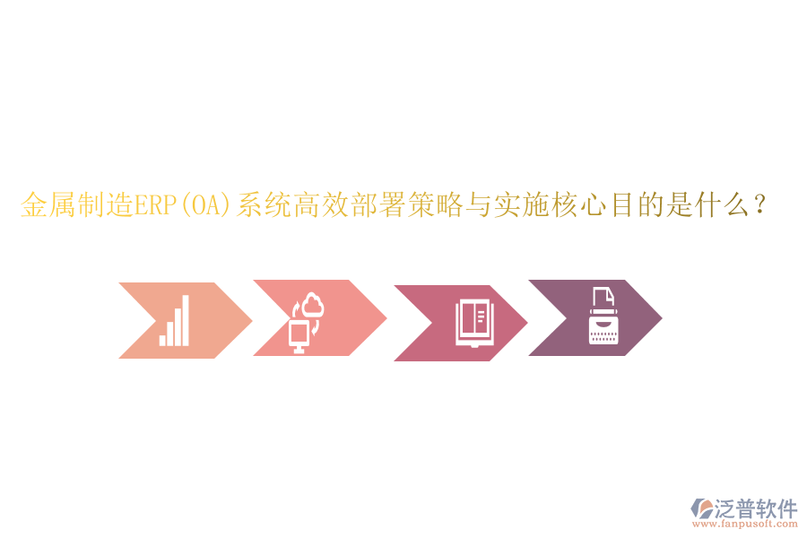金屬制造ERP(OA)系統(tǒng)高效部署策略與實施核心目的是什么？