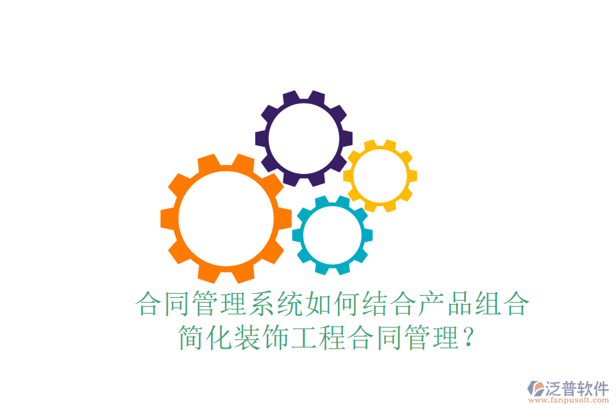 合同管理系統(tǒng)如何結(jié)合產(chǎn)品組合，簡化裝飾工程合同管理？