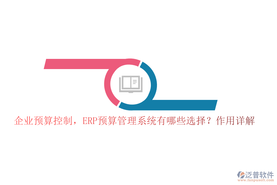 企業(yè)預(yù)算控制，ERP預(yù)算管理系統(tǒng)有哪些選擇？作用詳解