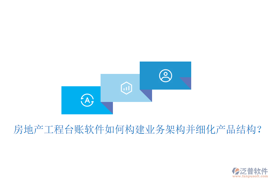 房地產(chǎn)工程臺(tái)賬軟件如何構(gòu)建業(yè)務(wù)架構(gòu)并細(xì)化產(chǎn)品結(jié)構(gòu)？