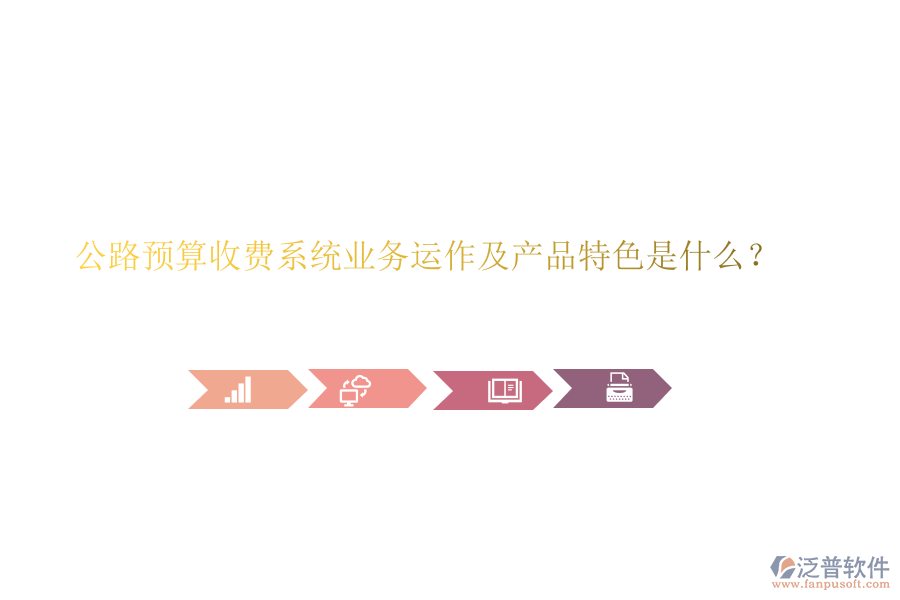 公路預算收費系統(tǒng)業(yè)務運作及產(chǎn)品特色是什么？
