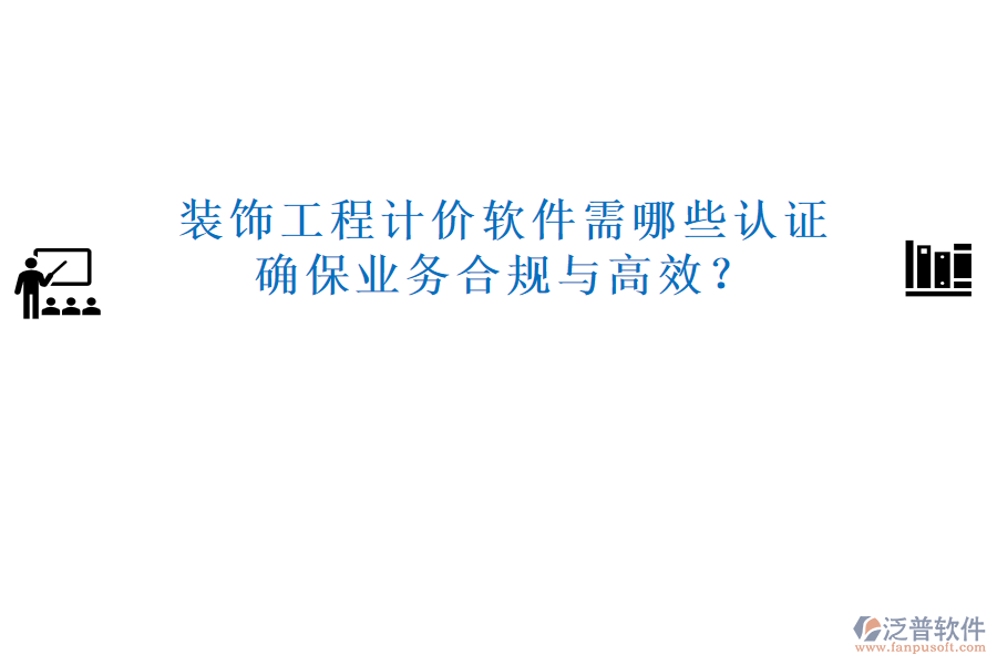 裝飾工程計價軟件需哪些認證，確保業(yè)務合規(guī)與高效？