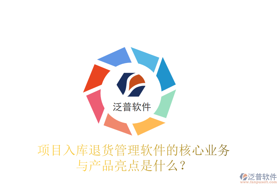 項(xiàng)目入庫(kù)退貨管理軟件的核心業(yè)務(wù)與產(chǎn)品亮點(diǎn)是什么？