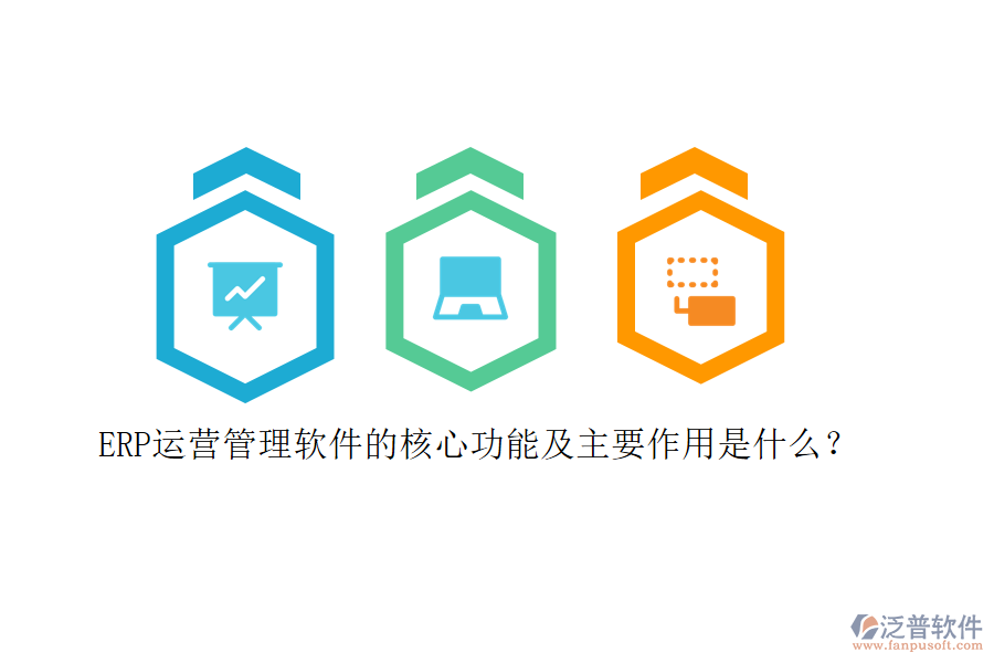 ERP運營管理軟件的核心功能及主要作用是什么？