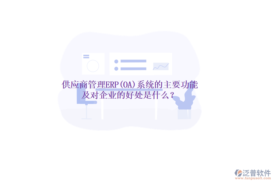 供應(yīng)商管理ERP(OA)系統(tǒng)的主要功能及對企業(yè)的好處是什么？