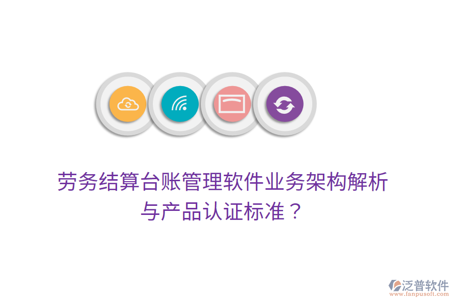 勞務(wù)結(jié)算臺賬管理軟件業(yè)務(wù)架構(gòu)解析與產(chǎn)品認(rèn)證標(biāo)準(zhǔn)？