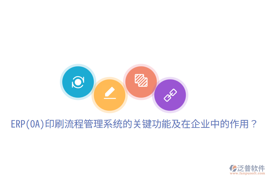  ERP(OA)印刷流程管理系統(tǒng)的關(guān)鍵功能及在企業(yè)中的作用？