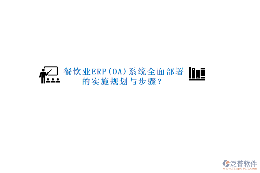 餐飲業(yè)ERP(OA)系統(tǒng)全面部署的實(shí)施規(guī)劃與步驟？