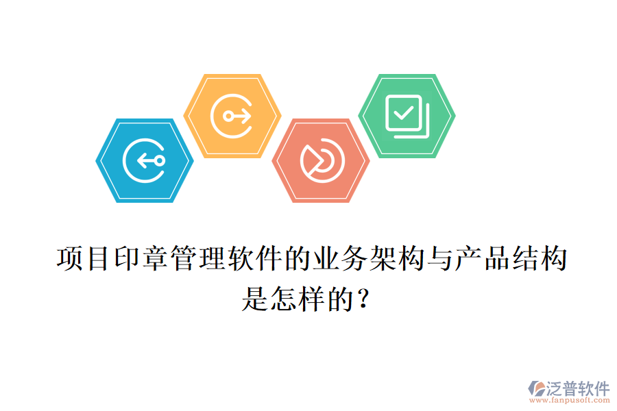 項(xiàng)目印章管理軟件的業(yè)務(wù)架構(gòu)與產(chǎn)品結(jié)構(gòu)是怎樣的？