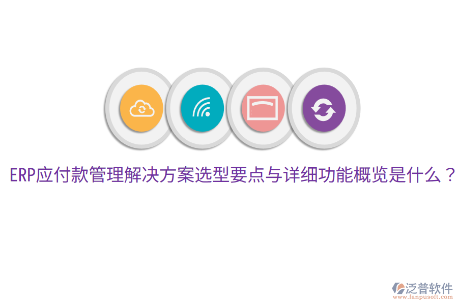  ERP應(yīng)付款管理解決方案選型要點與詳細功能概覽是什么？