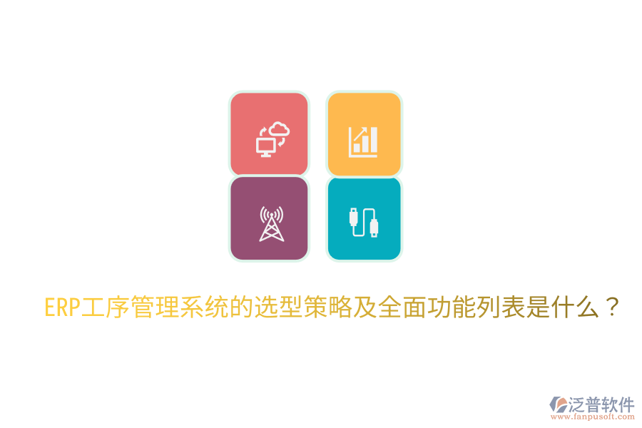  ERP工序管理系統(tǒng)的選型策略及全面功能列表是什么？