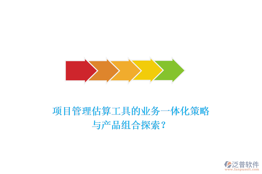 項目管理估算工具的業(yè)務(wù)一體化策略與產(chǎn)品組合探索？