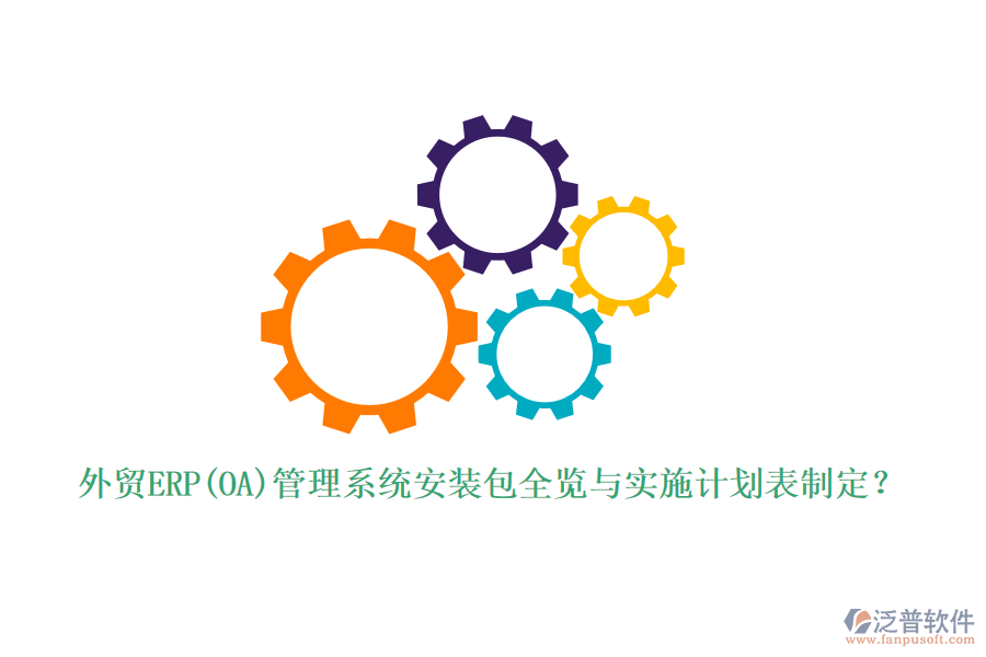外貿(mào)ERP(OA)管理系統(tǒng)安裝包全覽與實施計劃表制定？