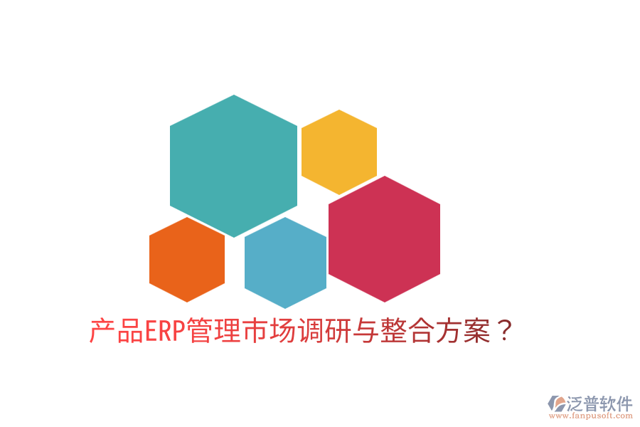  產(chǎn)品ERP管理市場調(diào)研與整合方案？