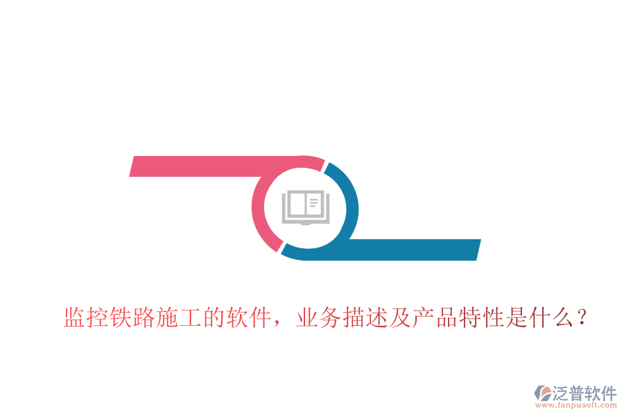 監(jiān)控鐵路施工的軟件，業(yè)務(wù)描述及產(chǎn)品特性是什么？