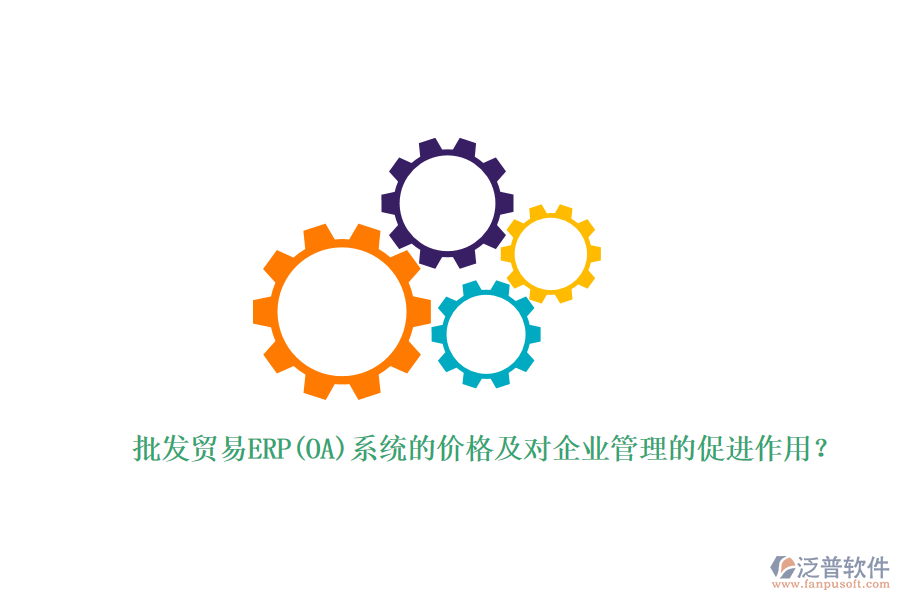 批發(fā)貿(mào)易ERP(OA)系統(tǒng)的價格及對企業(yè)管理的促進(jìn)作用？