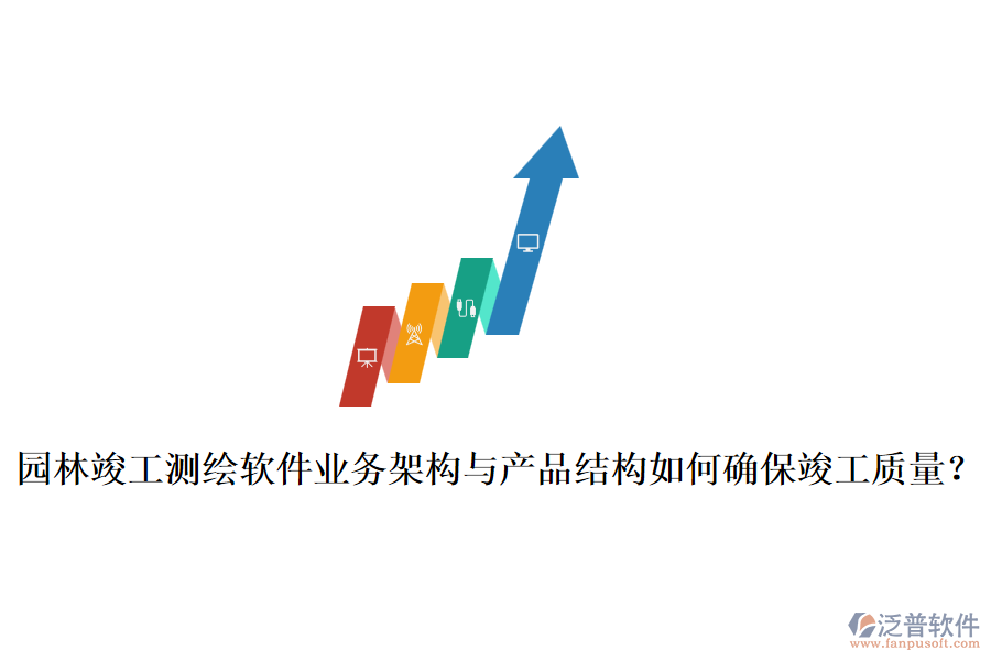 園林竣工測(cè)繪軟件業(yè)務(wù)架構(gòu)與產(chǎn)品結(jié)構(gòu)如何確?？⒐べ|(zhì)量？