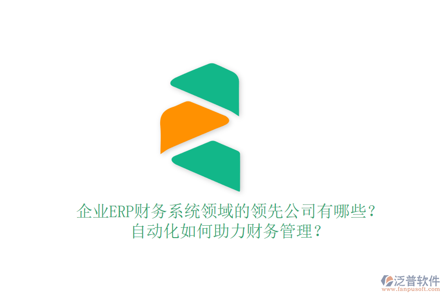 企業(yè)ERP財務系統(tǒng)領域的領先公司有哪些？自動化如何助力財務管理？