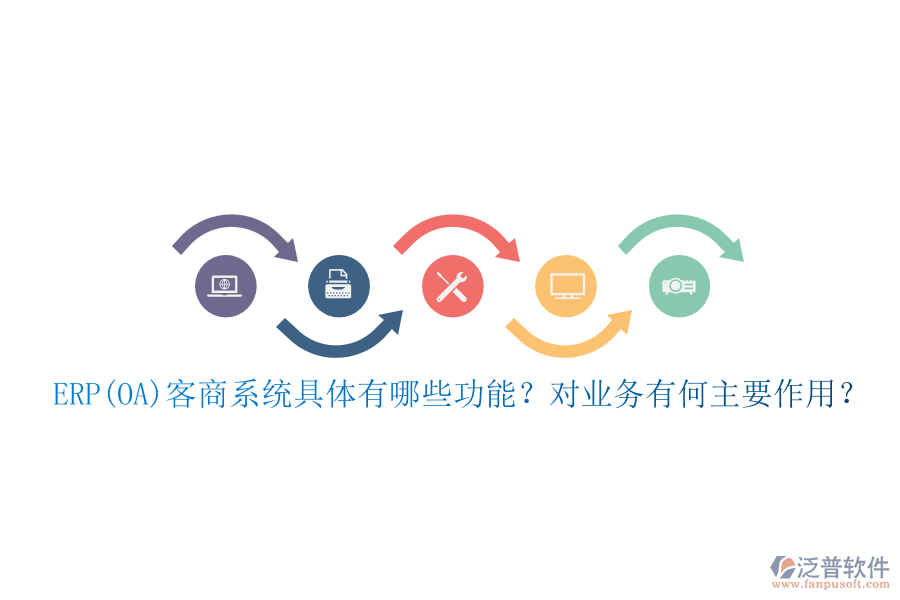 ERP(OA)客商系統(tǒng)具體有哪些功能？對(duì)業(yè)務(wù)有何主要作用？