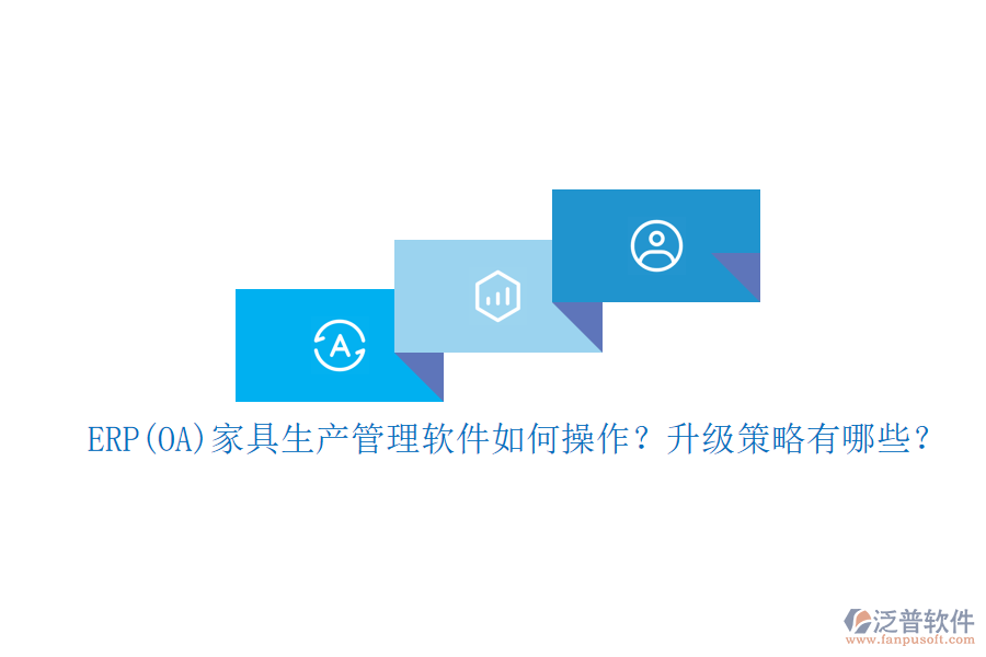 ERP(OA)家具生產(chǎn)管理軟件如何操作？升級(jí)策略有哪些？