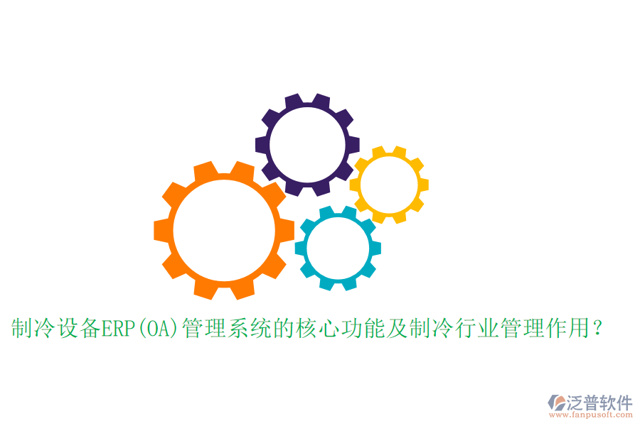 制冷設備ERP(OA)管理系統(tǒng)的核心功能及制冷行業(yè)管理作用？