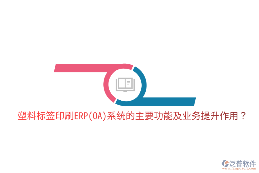  塑料標(biāo)簽印刷ERP(OA)系統(tǒng)的主要功能及業(yè)務(wù)提升作用？
