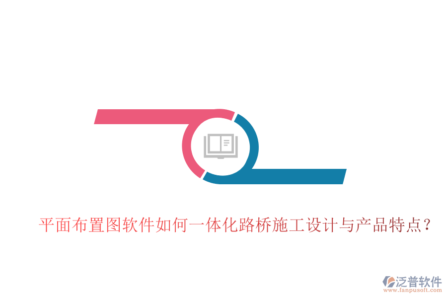平面布置圖軟件如何一體化路橋施工設(shè)計(jì)與產(chǎn)品特點(diǎn)？