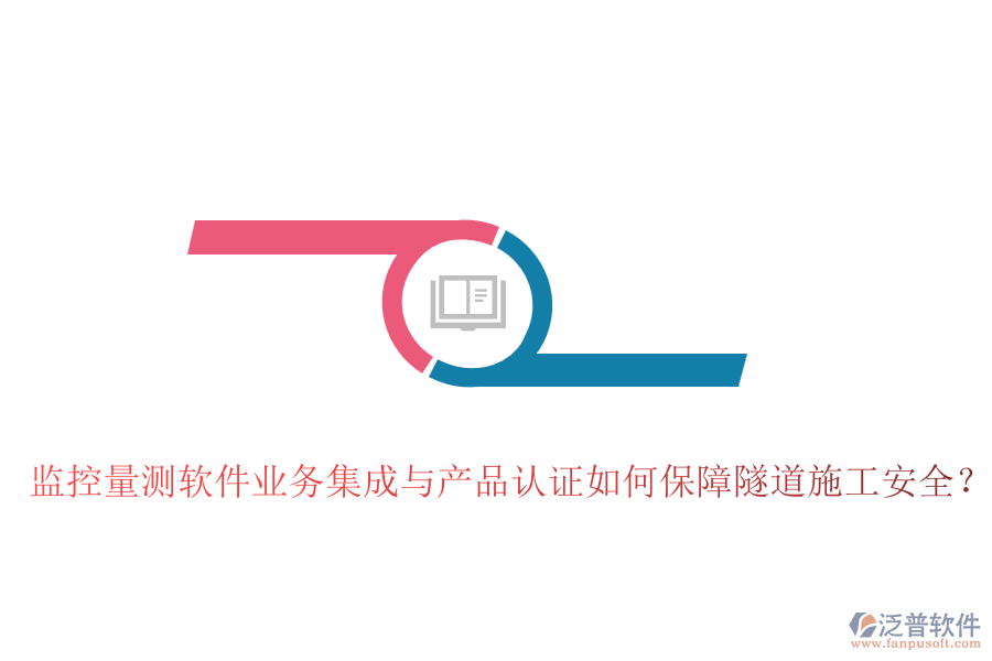 監(jiān)控量測軟件業(yè)務(wù)集成與產(chǎn)品認證如何保障隧道施工安全？