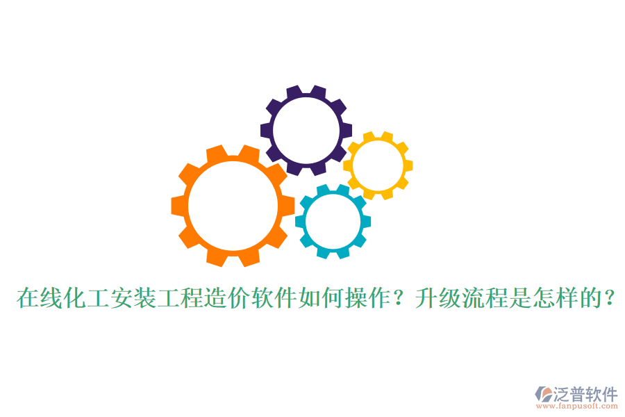 在線化工安裝工程造價(jià)軟件如何操作？升級流程是怎樣的？