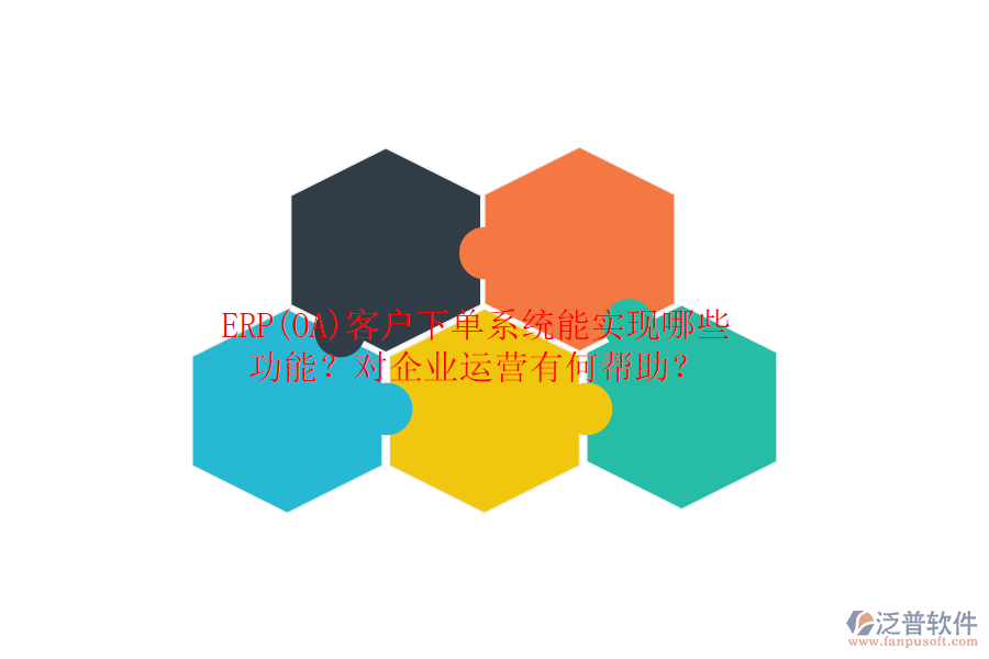 ERP(OA)客戶下單系統(tǒng)能實(shí)現(xiàn)哪些功能？對(duì)企業(yè)運(yùn)營(yíng)有何幫助？