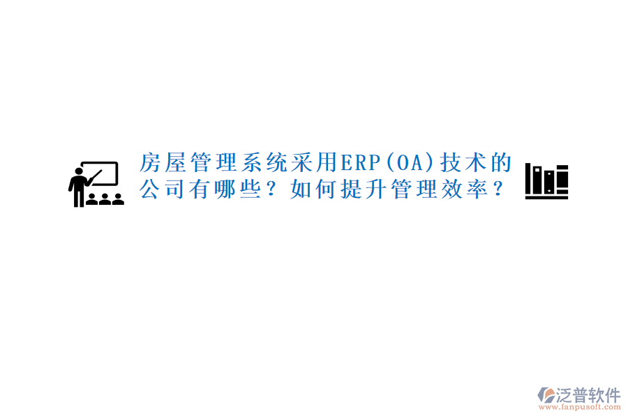 房屋管理系統(tǒng)采用ERP(OA)技術的公司有哪些？如何提升管理效率？
